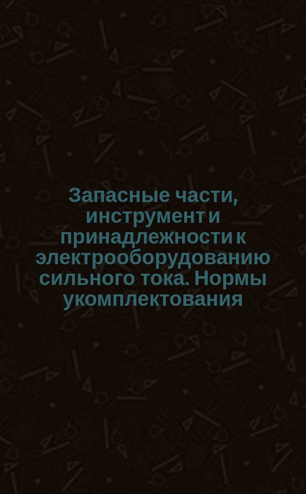 Запасные части, инструмент и принадлежности к электрооборудованию сильного тока. Нормы укомплектования. Ч. 1. ЗИП, поставляемый комплектно с электрооборудованием