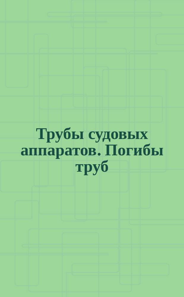 Трубы судовых аппаратов. Погибы труб