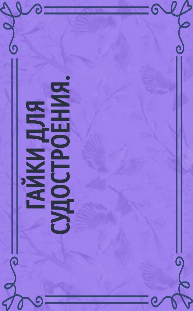 Гайки для судостроения. (Ограничение ГОСТ 2524-62, ГОСТ 2526-62, ГОСТ 2528-62, ГОСТ 5915-62, ГОСТ 5916-62, ГОСТ 5918-62, ГОСТ 5919-62, ГОСТ 5927-62, ГОСТ 5929-62, ГОСТ 5931-62, ГОСТ 5932-62, ГОСТ 5933-62, ГОСТ 5935-62 и ГОСТ 9064-59)