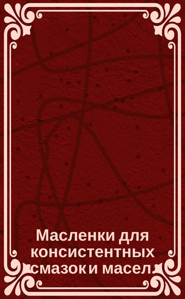 Масленки для консистентных смазок и масел. (Ограничение ГОС 1303-56)