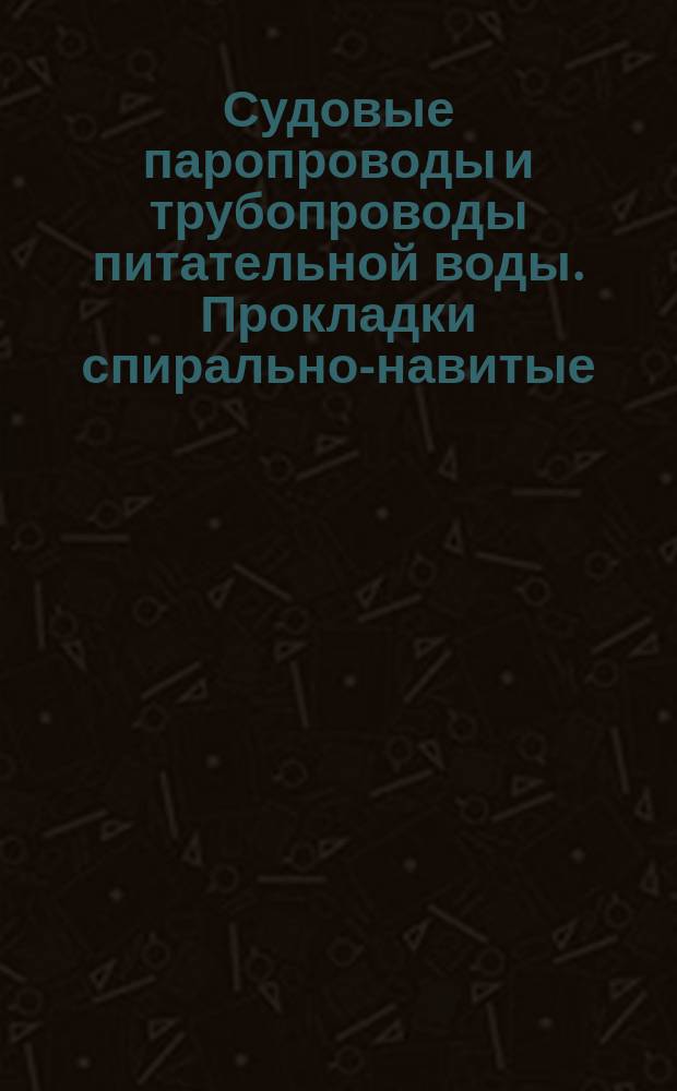 Судовые паропроводы и трубопроводы питательной воды. Прокладки спирально-навитые. Типы, основные размеры и техн. требования