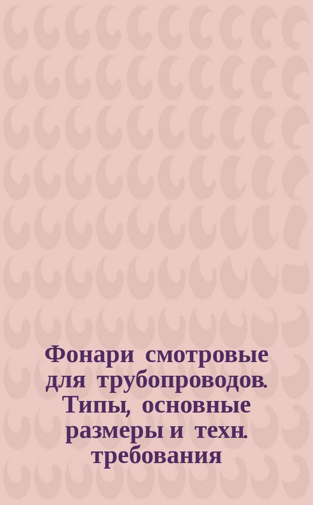 Фонари смотровые для трубопроводов. Типы, основные размеры и техн. требования