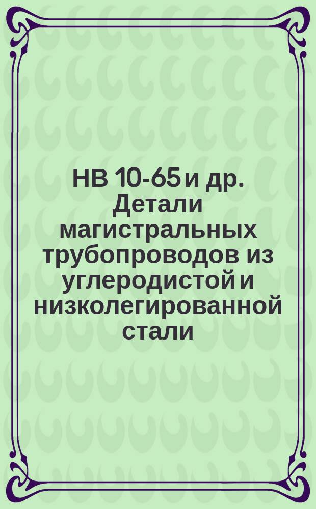 НВ 10-65 и др. Детали магистральных трубопроводов из углеродистой и низколегированной стали. Отводы гнутые и колеса составные для линейной части