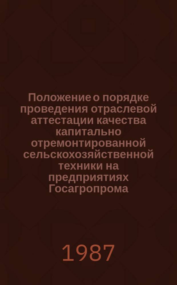 Положение о порядке проведения отраслевой аттестации качества капитально отремонтированной сельскохозяйственной техники на предприятиях Госагропрома