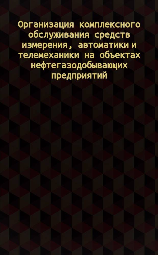 Организация комплексного обслуживания средств измерения, автоматики и телемеханики на объектах нефтегазодобывающих предприятий