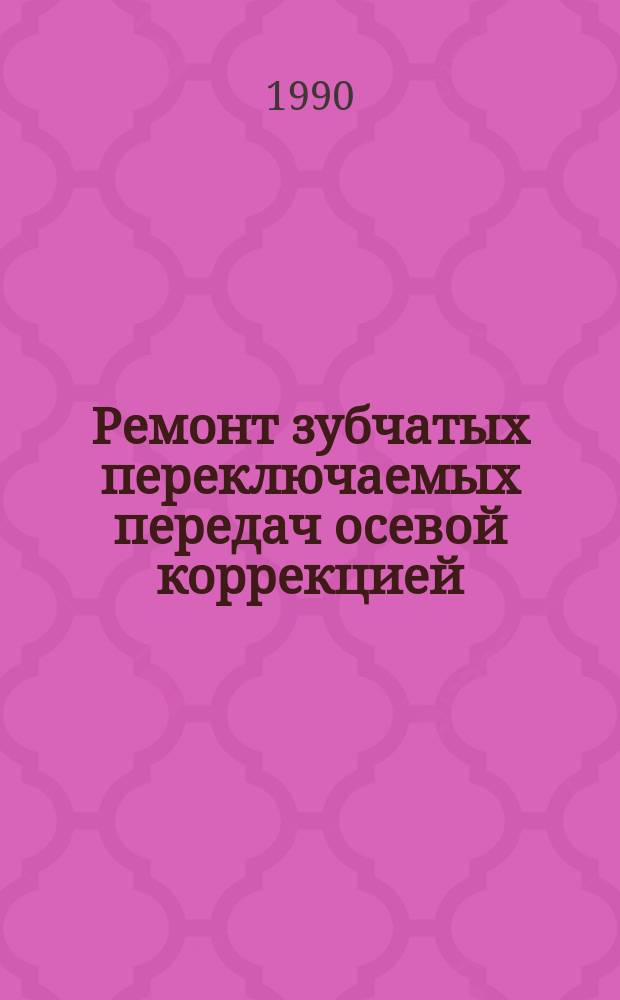 Ремонт зубчатых переключаемых передач осевой коррекцией