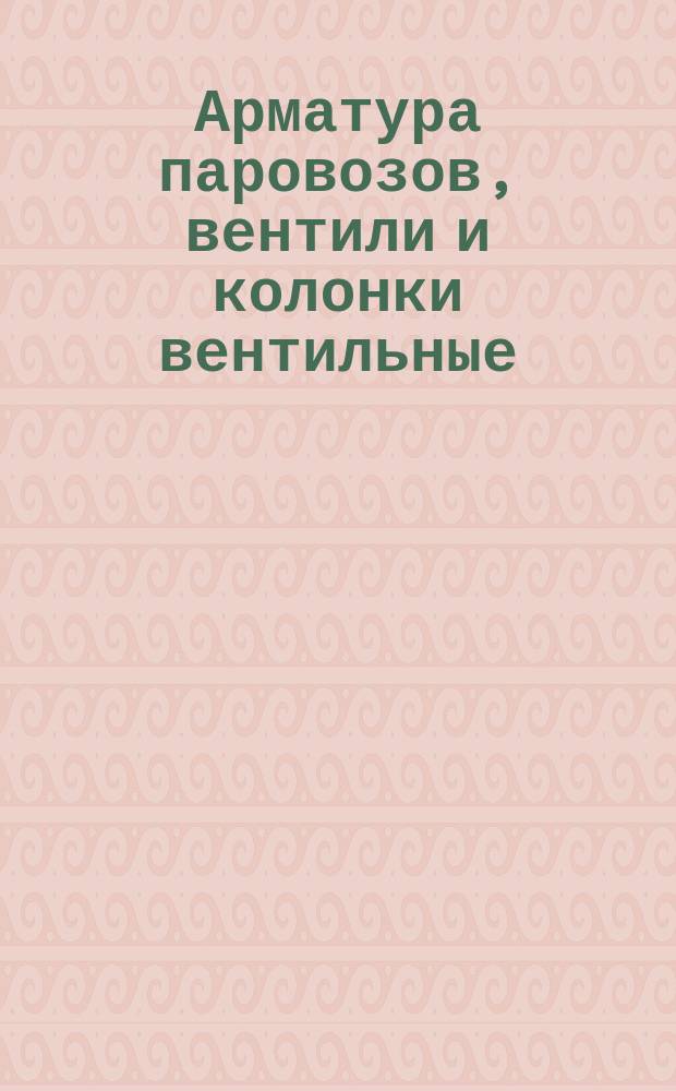 Арматура паровозов, вентили и колонки вентильные