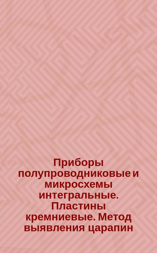 Приборы полупроводниковые и микросхемы интегральные. Пластины кремниевые. Метод выявления царапин, микроцарапин и микровыколов избирательным травлением