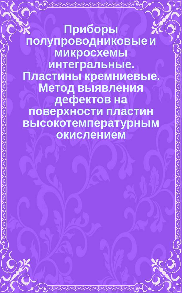 Приборы полупроводниковые и микросхемы интегральные. Пластины кремниевые. Метод выявления дефектов на поверхности пластин высокотемпературным окислением