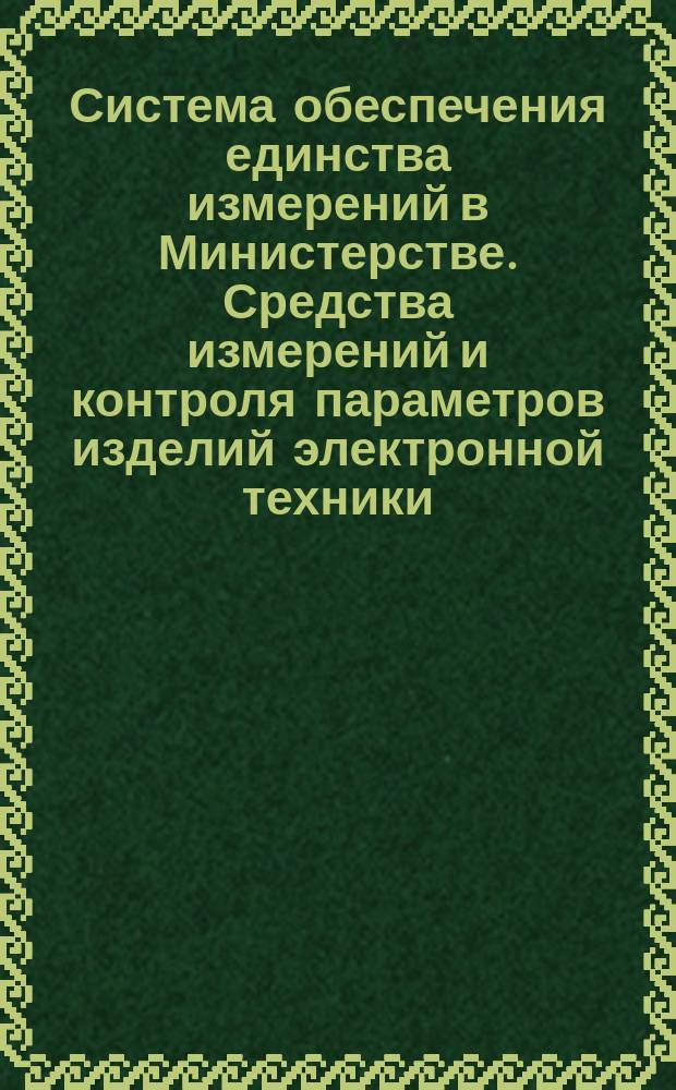 Система обеспечения единства измерений в Министерстве. Средства измерений и контроля параметров изделий электронной техники. Методы контроля параметров характеристик погрешности. Основные положения