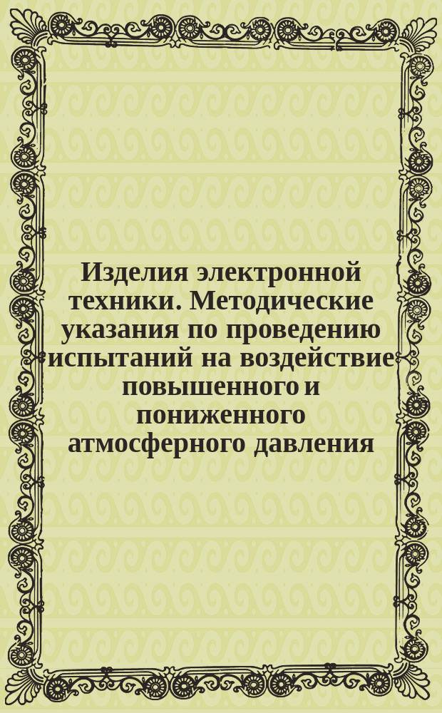 Изделия электронной техники. Методические указания по проведению испытаний на воздействие повышенного и пониженного атмосферного давления