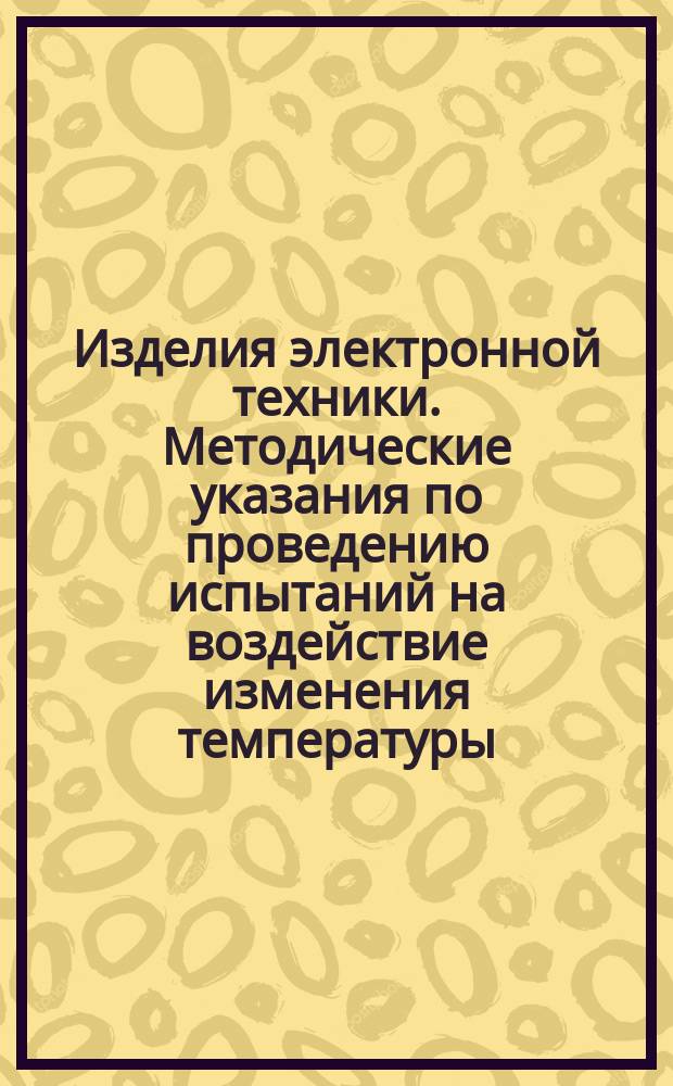 Изделия электронной техники. Методические указания по проведению испытаний на воздействие изменения температуры