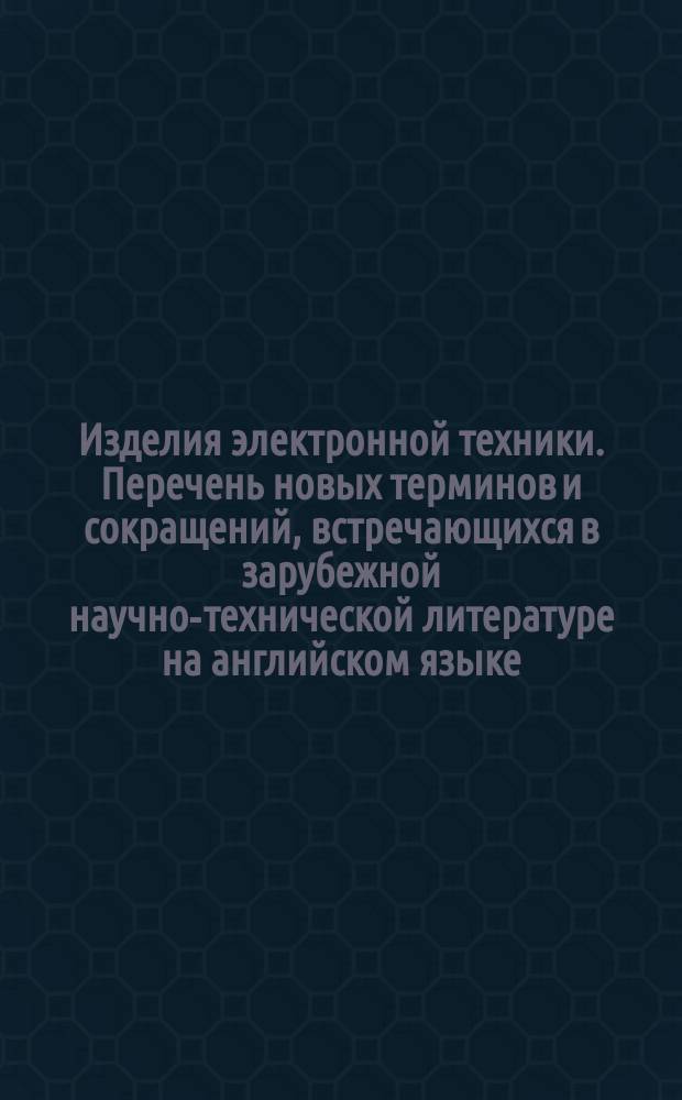 Изделия электронной техники. Перечень новых терминов и сокращений, встречающихся в зарубежной научно-технической литературе на английском языке
