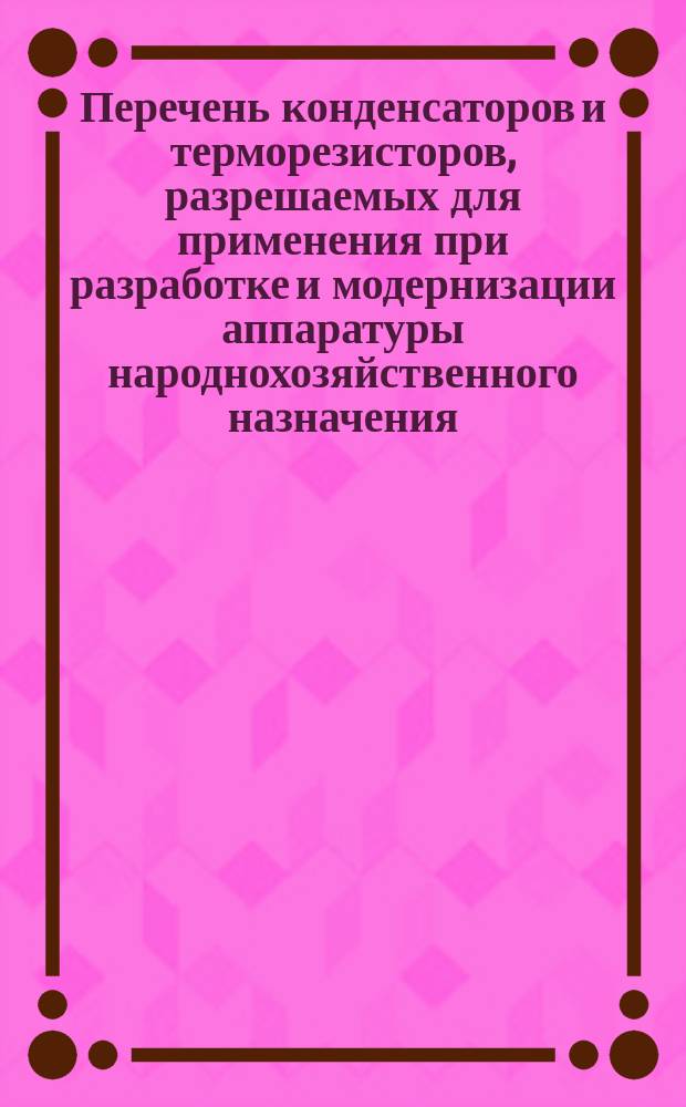 Перечень конденсаторов и терморезисторов, разрешаемых для применения при разработке и модернизации аппаратуры народнохозяйственного назначения