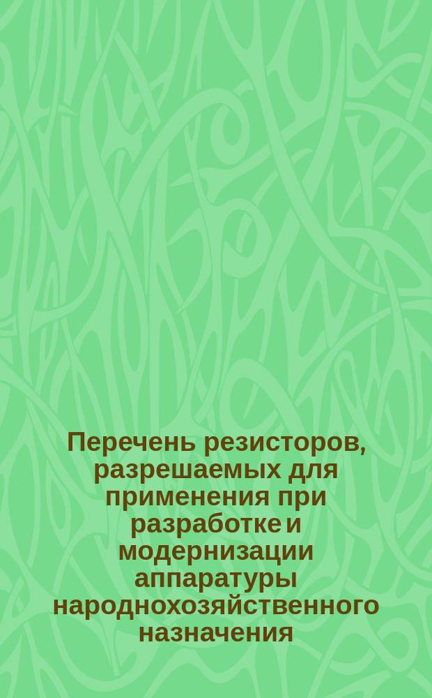 Перечень резисторов, разрешаемых для применения при разработке и модернизации аппаратуры народнохозяйственного назначения