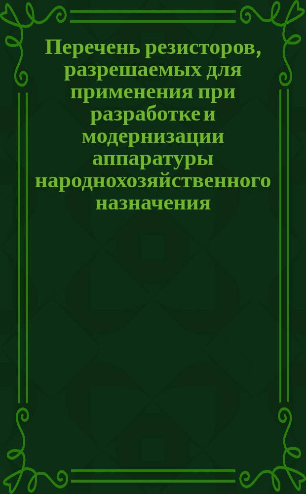 Перечень резисторов, разрешаемых для применения при разработке и модернизации аппаратуры народнохозяйственного назначения