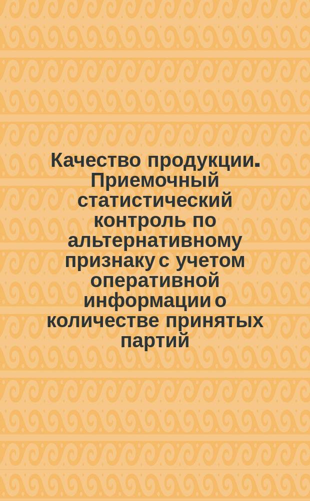 Качество продукции. Приемочный статистический контроль по альтернативному признаку с учетом оперативной информации о количестве принятых партий