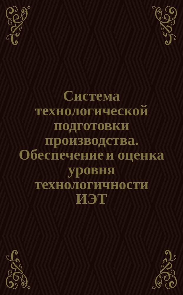 Система технологической подготовки производства. Обеспечение и оценка уровня технологичности ИЭТ