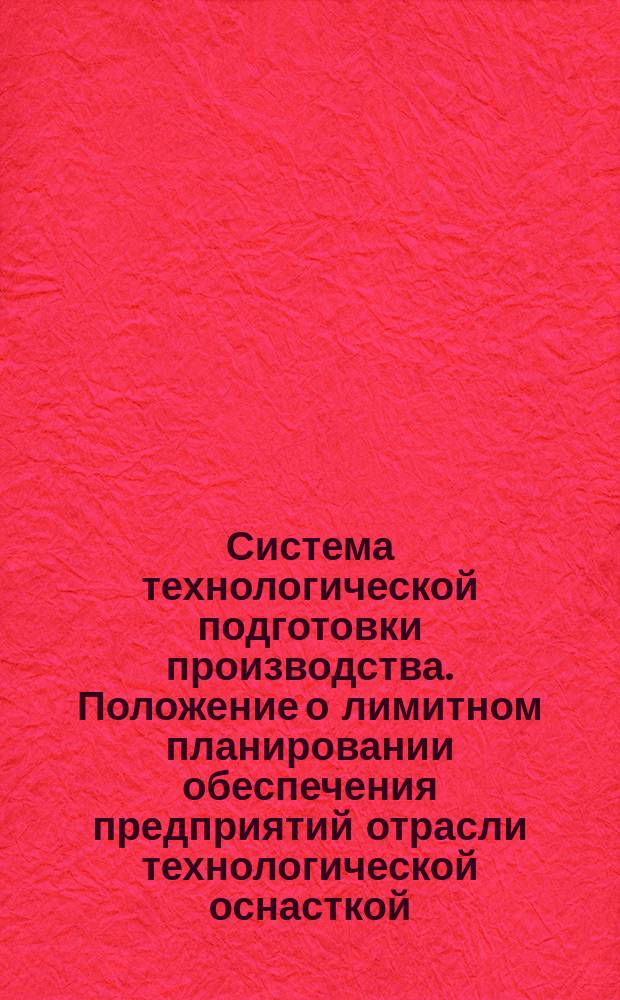 Система технологической подготовки производства. Положение о лимитном планировании обеспечения предприятий отрасли технологической оснасткой, микроинструментом, метизами и пластмассовой технологической тарой