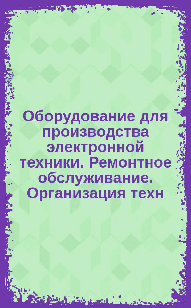 Оборудование для производства электронной техники. Ремонтное обслуживание. Организация техн. обслуживания и ремонта специального технологического оборудования. Основные положения