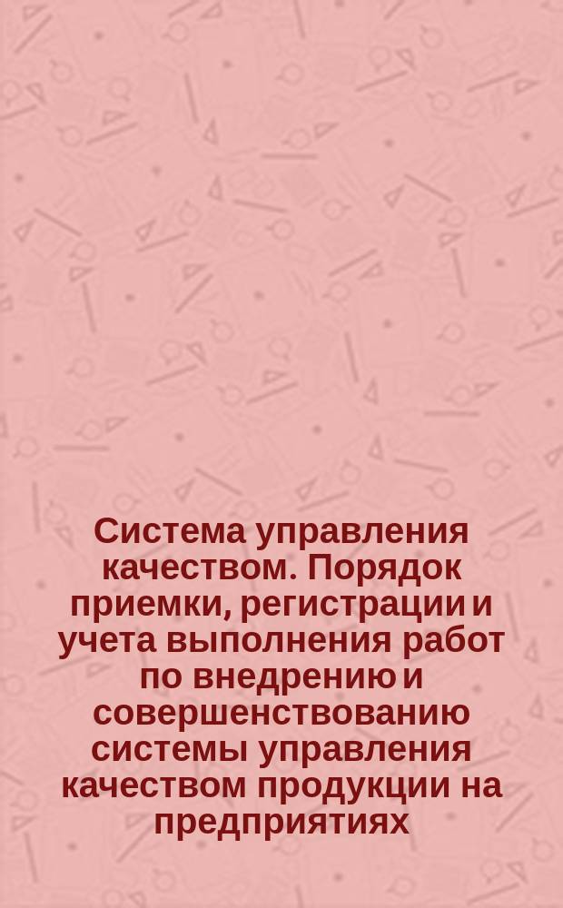 Система управления качеством. Порядок приемки, регистрации и учета выполнения работ по внедрению и совершенствованию системы управления качеством продукции на предприятиях (объединениях) Министерства