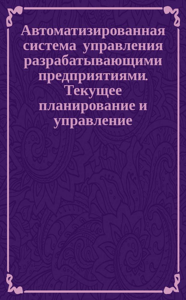 Автоматизированная система управления разрабатывающими предприятиями. Текущее планирование и управление. Информационное и математическое обеспечение на базе ЕС ЭВМ