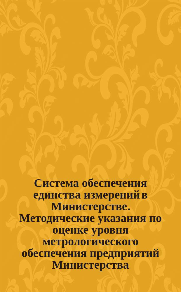 Система обеспечения единства измерений в Министерстве. Методические указания по оценке уровня метрологического обеспечения предприятий Министерства