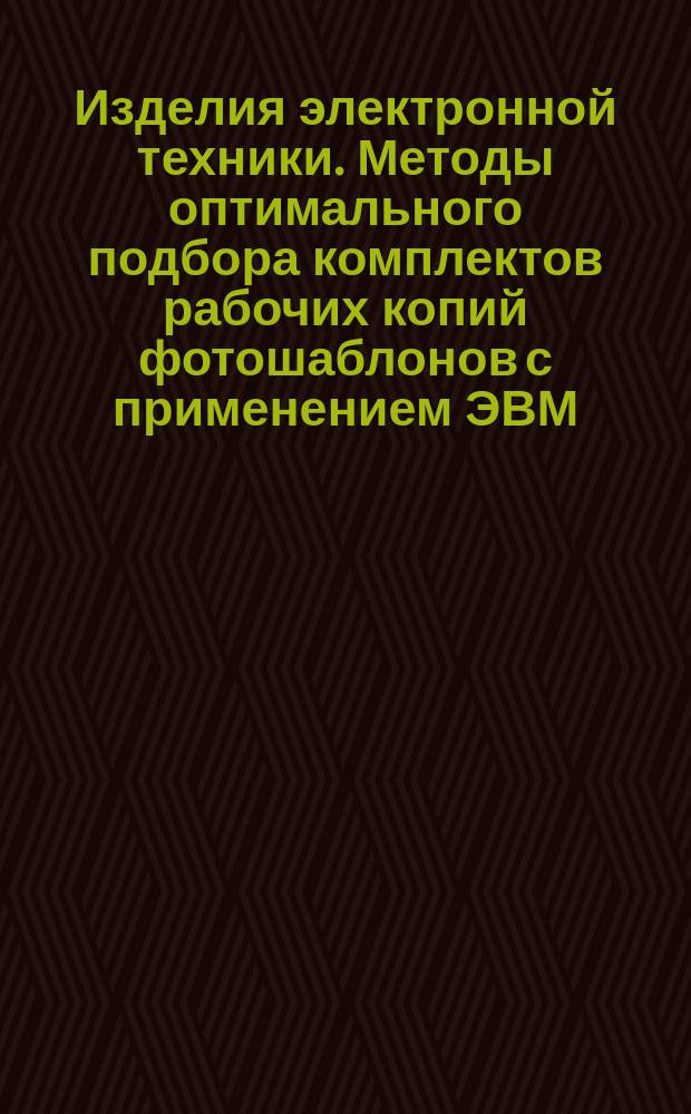 Изделия электронной техники. Методы оптимального подбора комплектов рабочих копий фотошаблонов с применением ЭВМ