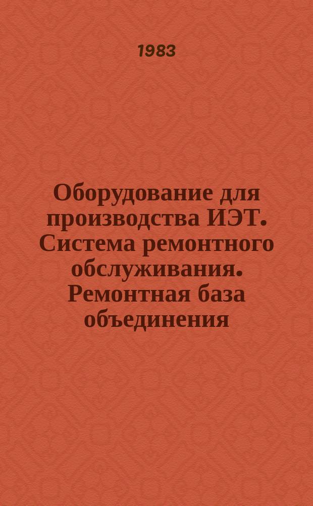 Оборудование для производства ИЭТ. Система ремонтного обслуживания. Ремонтная база объединения