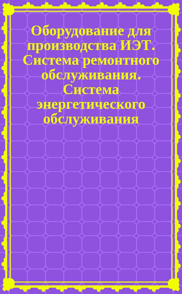 Оборудование для производства ИЭТ. Система ремонтного обслуживания. Система энергетического обслуживания. Организация работы службы главного энергетика предприятия (объединения)