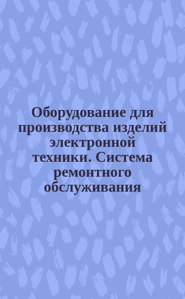 Оборудование для производства изделий электронной техники. Система ремонтного обслуживания. Номенклатура и методы расчета норм потребности комплектующих изделий и ремонтно-эксплуатационные нужды