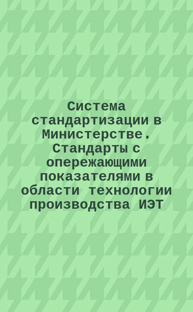 Система стандартизации в Министерстве. Стандарты с опережающими показателями в области технологии производства ИЭТ. Общие положения