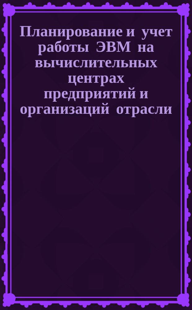 Планирование и учет работы ЭВМ на вычислительных центрах предприятий и организаций отрасли