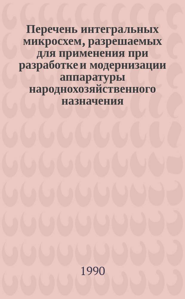 Перечень интегральных микросхем, разрешаемых для применения при разработке и модернизации аппаратуры народнохозяйственного назначения