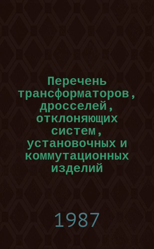 Перечень трансформаторов, дросселей, отклоняющих систем, установочных и коммутационных изделий, электрических низковольтных низкочастотных соединителей, разрешаемых для применения при разработке и модернизации аппаратуры народнохозяйственного назначения