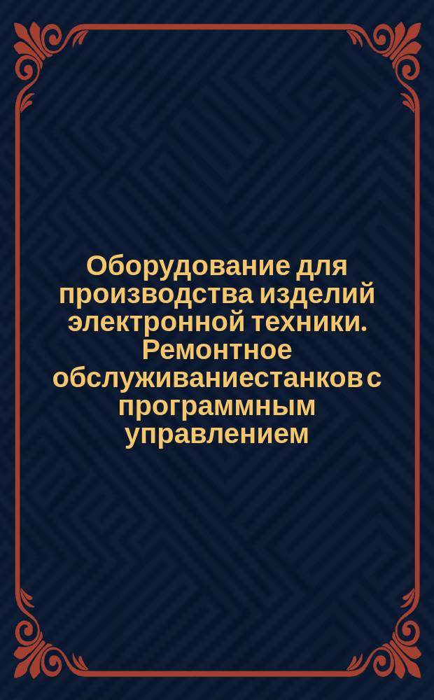 Оборудование для производства изделий электронной техники. Ремонтное обслуживаниестанков с программным управлением