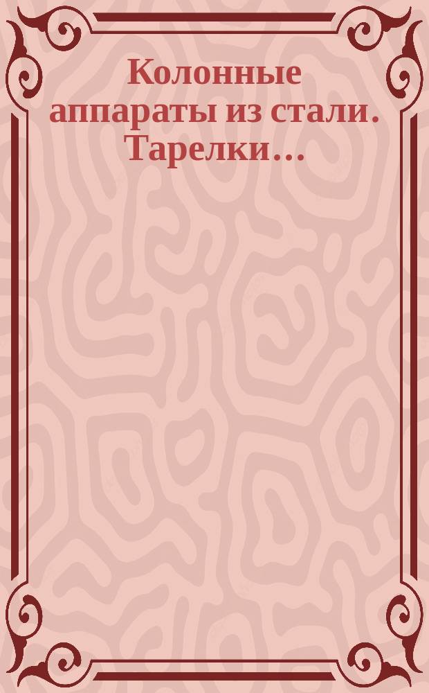 Колонные аппараты из стали. Тарелки ...