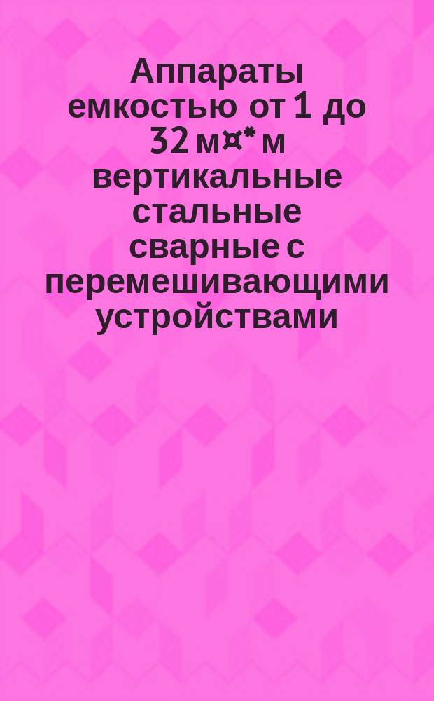 Аппараты емкостью от 1 до 32 м¤* м вертикальные стальные сварные с перемешивающими устройствами. Типы, параметры и основные размеры