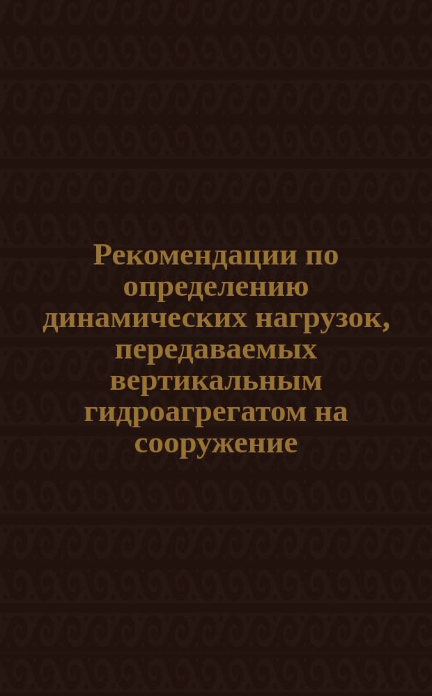 Рекомендации по определению динамических нагрузок, передаваемых вертикальным гидроагрегатом на сооружение