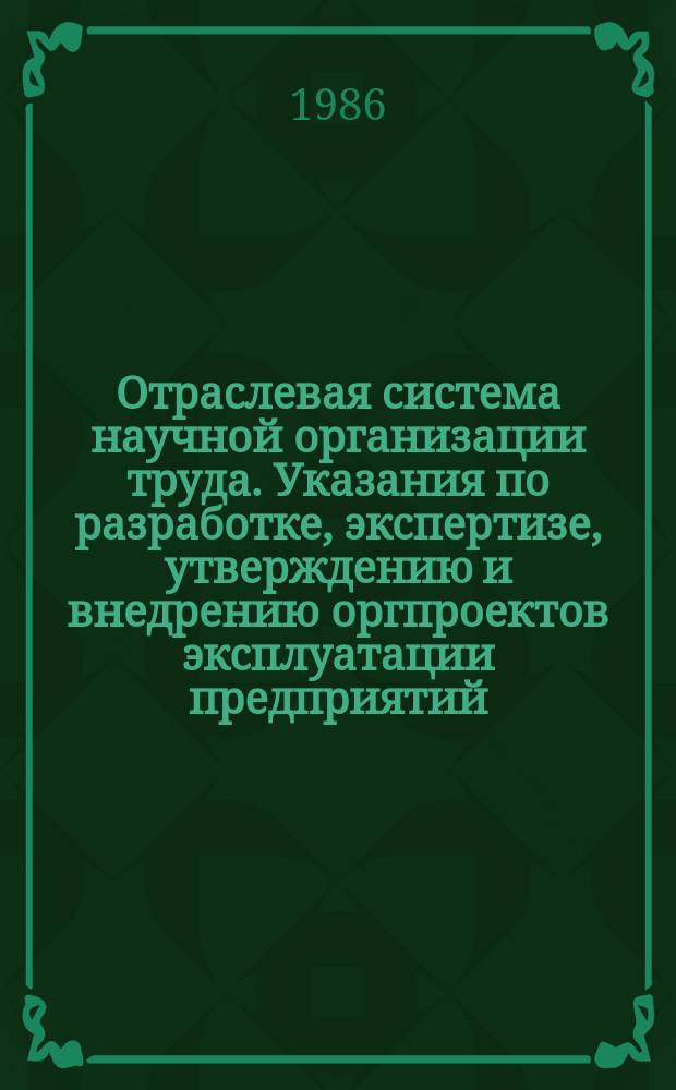 Отраслевая система научной организации труда. Указания по разработке, экспертизе, утверждению и внедрению оргпроектов эксплуатации предприятий
