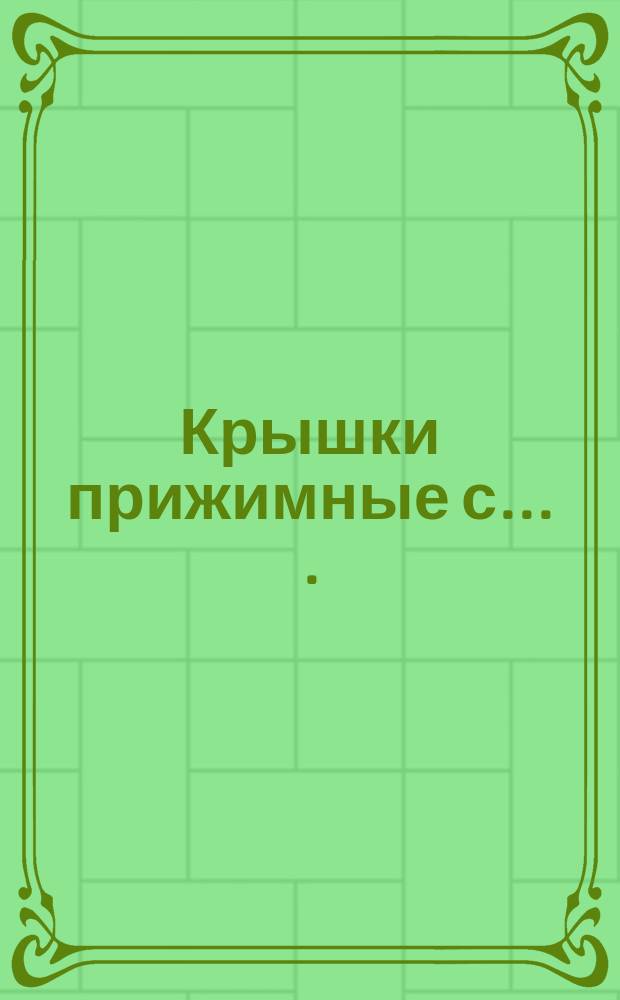 Крышки прижимные с ... .