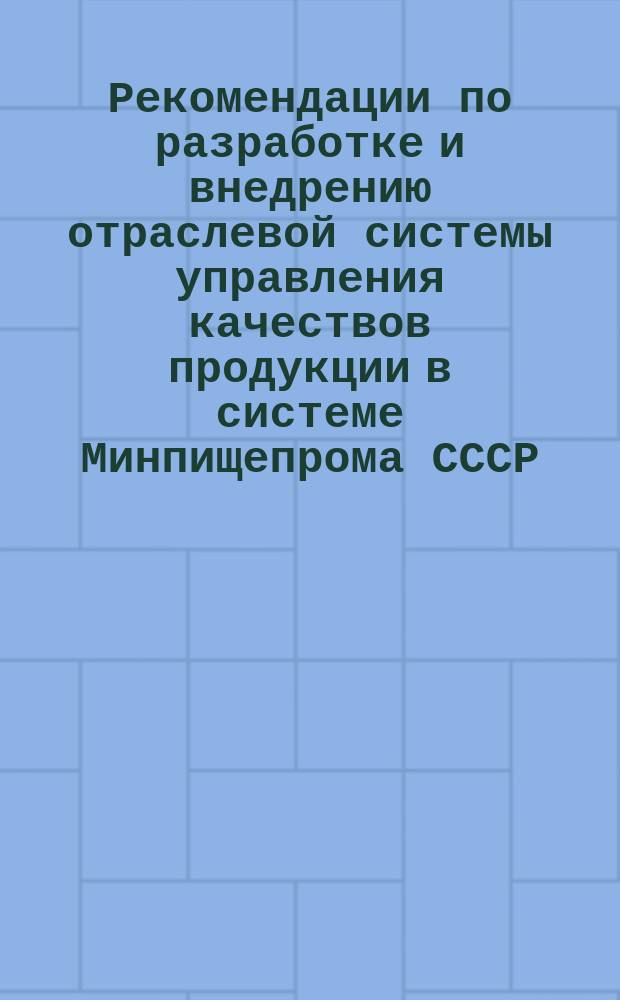 Рекомендации по разработке и внедрению отраслевой системы управления качествов продукции в системе Минпищепрома СССР. Для среднего звена управления