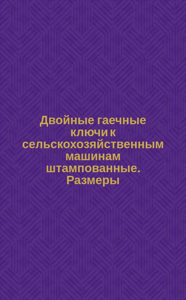 Двойные гаечные ключи к сельскохозяйственным машинам штампованные. Размеры
