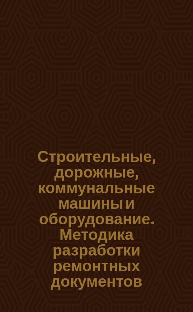 Строительные, дорожные, коммунальные машины и оборудование. Методика разработки ремонтных документов