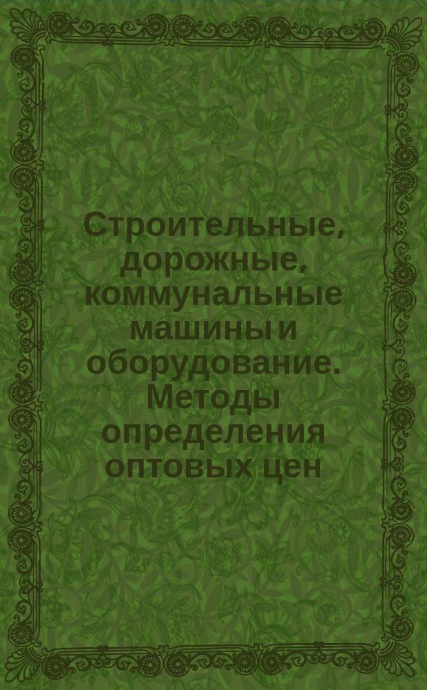 Строительные, дорожные, коммунальные машины и оборудование. Методы определения оптовых цен