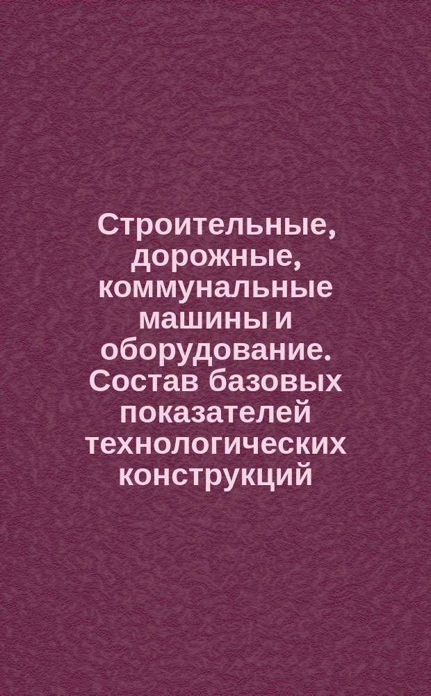 Строительные, дорожные, коммунальные машины и оборудование. Состав базовых показателей технологических конструкций