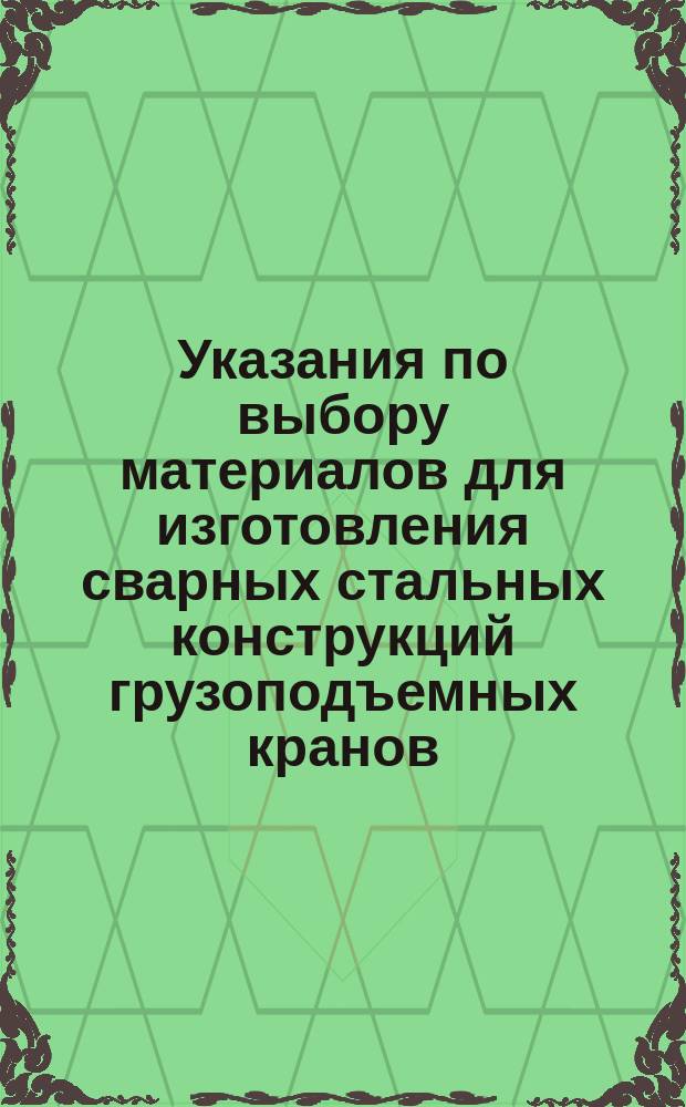 Указания по выбору материалов для изготовления сварных стальных конструкций грузоподъемных кранов