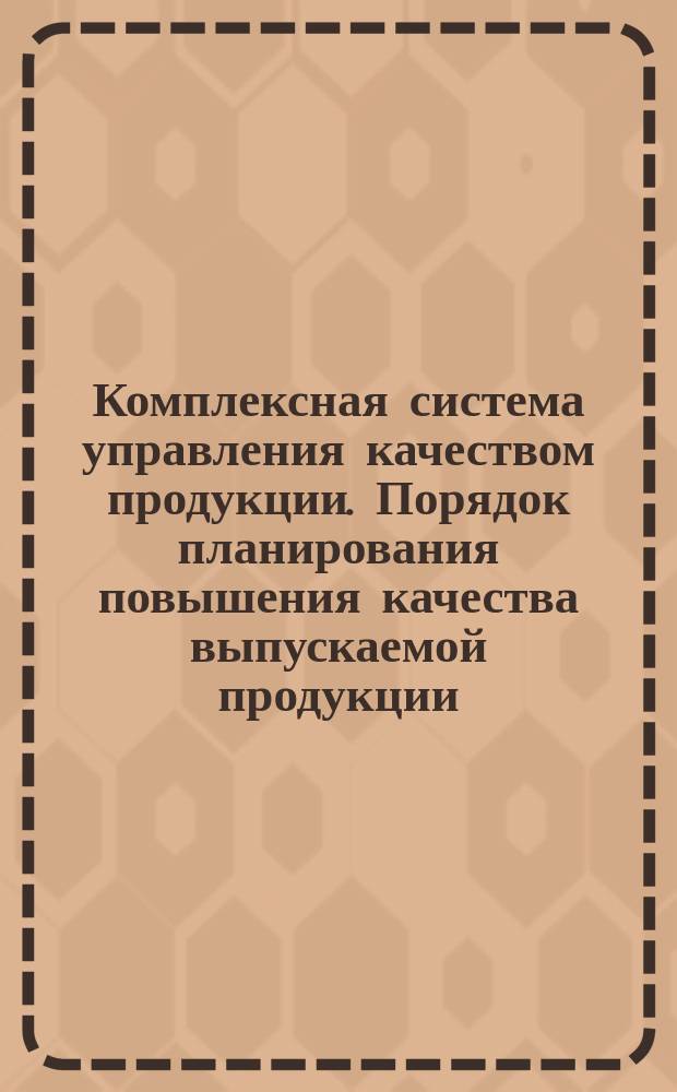 Комплексная система управления качеством продукции. Порядок планирования повышения качества выпускаемой продукции