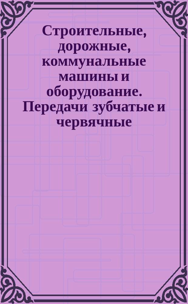 Строительные, дорожные, коммунальные машины и оборудование. Передачи зубчатые и червячные. Расчет на прочность
