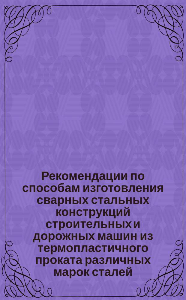 Рекомендации по способам изготовления сварных стальных конструкций строительных и дорожных машин из термопластичного проката различных марок сталей